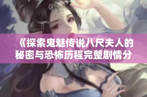 《探索鬼魅传说八尺夫人的秘密与恐怖历程完整剧情分析》