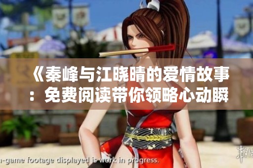 《秦峰与江晓晴的爱情故事：免费阅读带你领略心动瞬间》