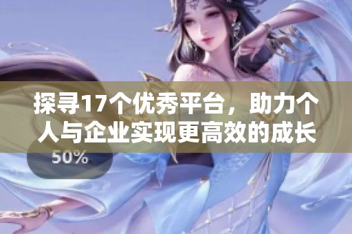 探寻17个优秀平台，助力个人与企业实现更高效的成长与发展