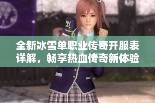 全新冰雪单职业传奇开服表详解，畅享热血传奇新体验
