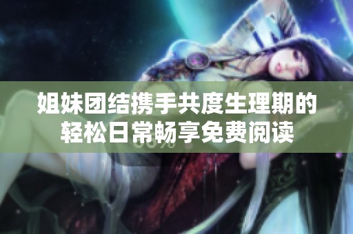 姐妹团结携手共度生理期的轻松日常畅享免费阅读