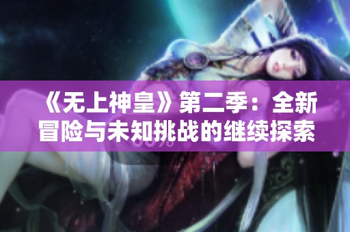 《无上神皇》第二季：全新冒险与未知挑战的继续探索