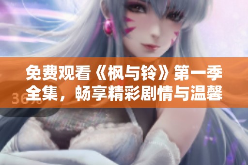 免费观看《枫与铃》第一季全集，畅享精彩剧情与温馨感动的电视剧体验