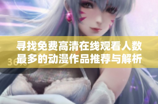 寻找免费高清在线观看人数最多的动漫作品推荐与解析