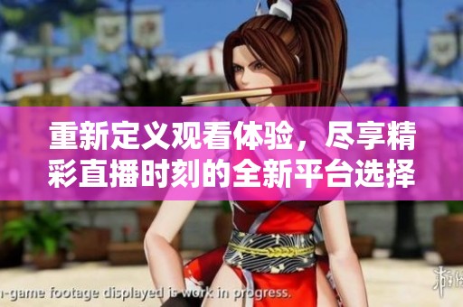 重新定义观看体验，尽享精彩直播时刻的全新平台选择