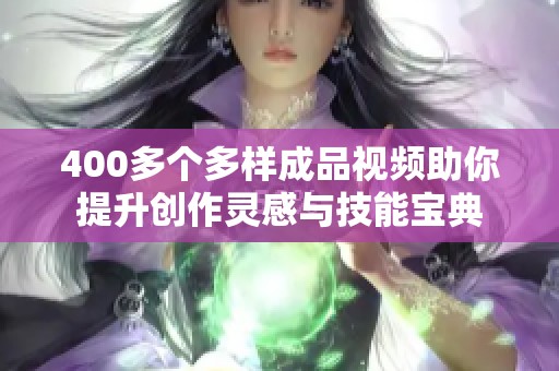 400多个多样成品视频助你提升创作灵感与技能宝典