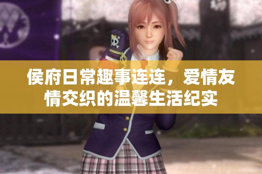 侯府日常趣事连连，爱情友情交织的温馨生活纪实