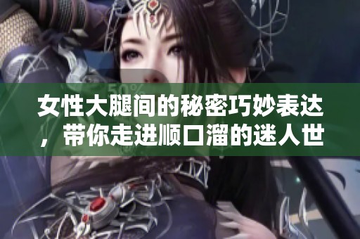 女性大腿间的秘密巧妙表达，带你走进顺口溜的迷人世界