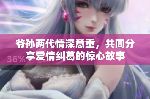 爷孙两代情深意重，共同分享爱情纠葛的惊心故事
