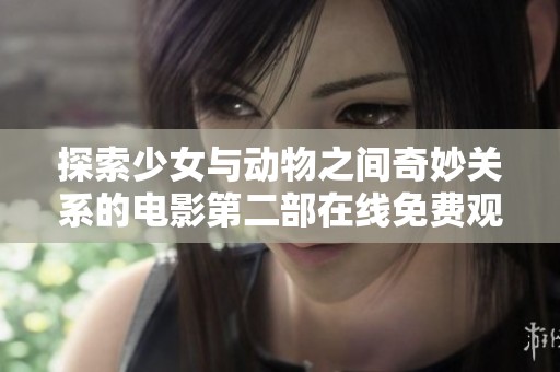探索少女与动物之间奇妙关系的电影第二部在线免费观看