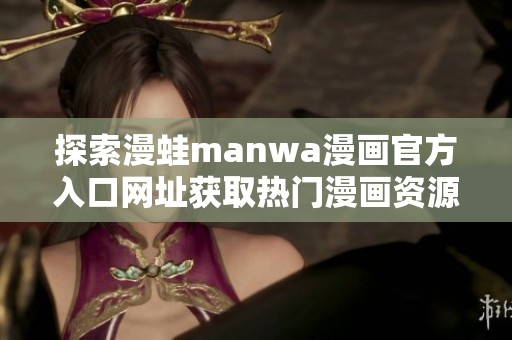 探索漫蛙manwa漫画官方入口网址获取热门漫画资源的最佳途径