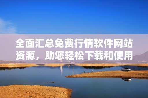 全面汇总免费行情软件网站资源，助您轻松下载和使用