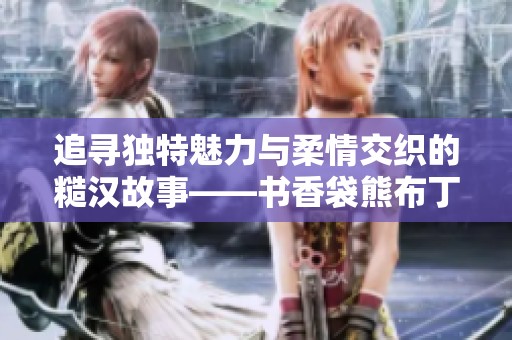 追寻独特魅力与柔情交织的糙汉故事——书香袋熊布丁的新篇章