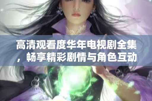 高清观看度华年电视剧全集，畅享精彩剧情与角色互动