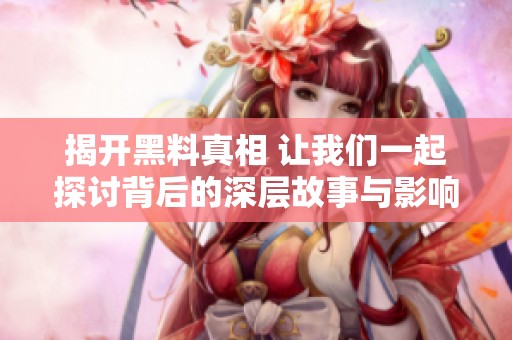 揭开黑料真相 让我们一起探讨背后的深层故事与影响