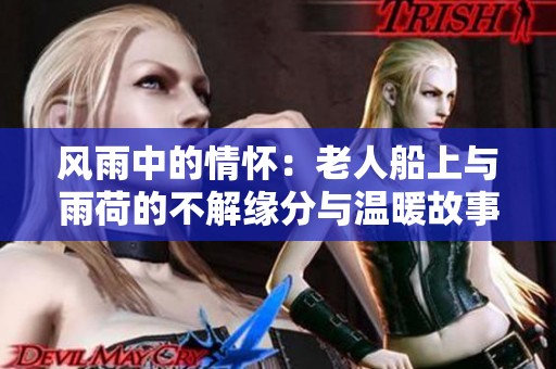 风雨中的情怀：老人船上与雨荷的不解缘分与温暖故事