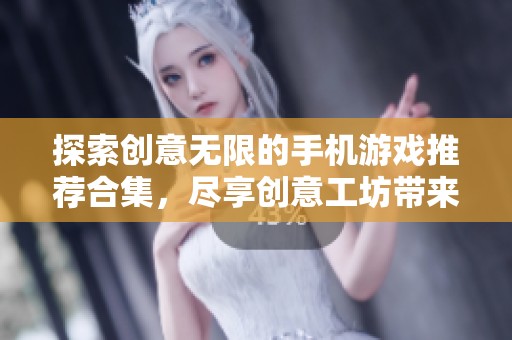 探索创意无限的手机游戏推荐合集，尽享创意工坊带来的乐趣