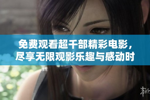 免费观看超千部精彩电影，尽享无限观影乐趣与感动时刻