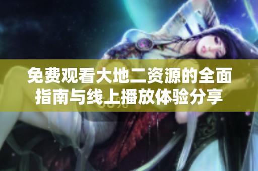 免费观看大地二资源的全面指南与线上播放体验分享