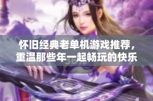 怀旧经典老单机游戏推荐，重温那些年一起畅玩的快乐时光