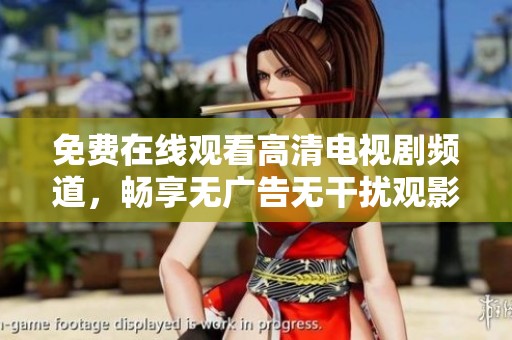 免费在线观看高清电视剧频道，畅享无广告无干扰观影体验