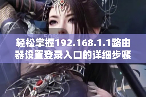 轻松掌握192.168.1.1路由器设置登录入口的详细步骤与技巧分享