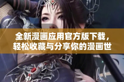 全新漫画应用官方版下载，轻松收藏与分享你的漫画世界