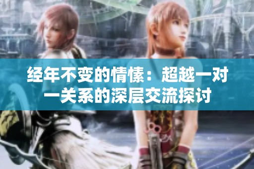 经年不变的情愫：超越一对一关系的深层交流探讨