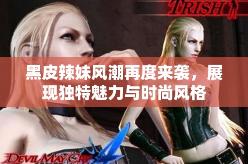 黑皮辣妹风潮再度来袭，展现独特魅力与时尚风格