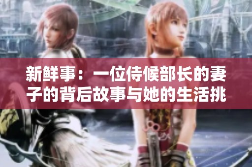新鲜事：一位侍候部长的妻子的背后故事与她的生活挑战
