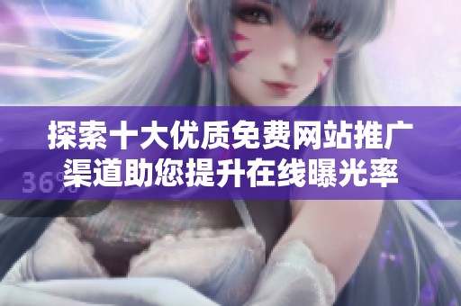 探索十大优质免费网站推广渠道助您提升在线曝光率