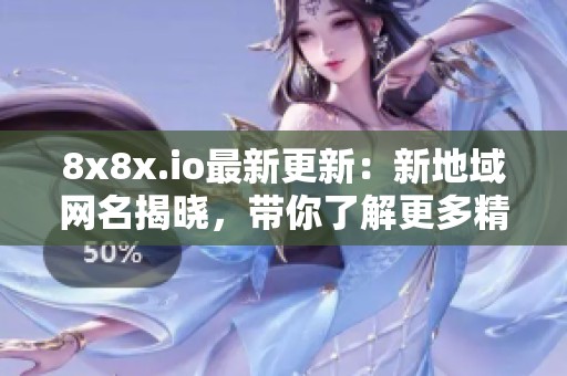 8x8x.io最新更新：新地域网名揭晓，带你了解更多精彩内容