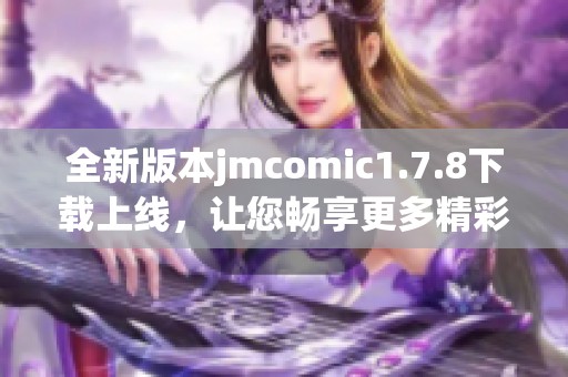 全新版本jmcomic1.7.8下载上线，让您畅享更多精彩漫画内容，快来体验吧