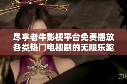 尽享老牛影视平台免费播放各类热门电视剧的无限乐趣