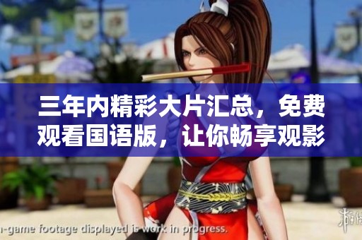 三年内精彩大片汇总，免费观看国语版，让你畅享观影体验