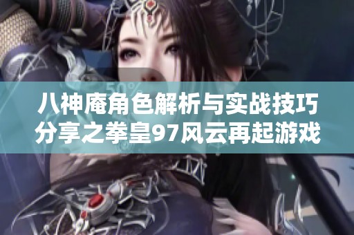 八神庵角色解析与实战技巧分享之拳皇97风云再起游戏回顾