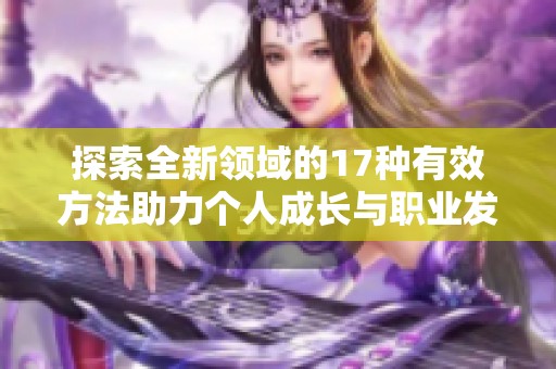 探索全新领域的17种有效方法助力个人成长与职业发展