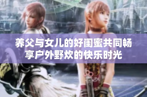 养父与女儿的好闺蜜共同畅享户外野炊的快乐时光