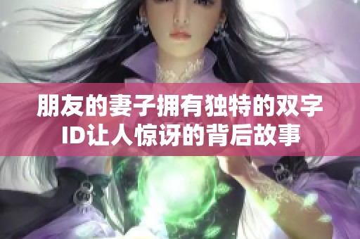 朋友的妻子拥有独特的双字ID让人惊讶的背后故事