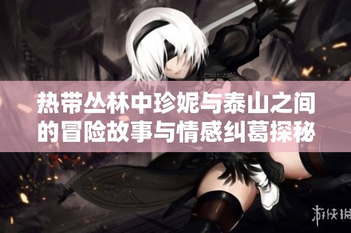 热带丛林中珍妮与泰山之间的冒险故事与情感纠葛探秘