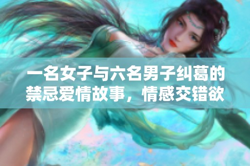 一名女子与六名男子纠葛的禁忌爱情故事，情感交错欲望无限