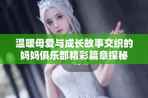温暖母爱与成长故事交织的妈妈俱乐部精彩篇章探秘