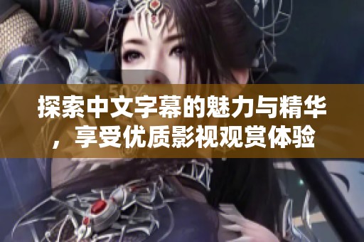 探索中文字幕的魅力与精华，享受优质影视观赏体验