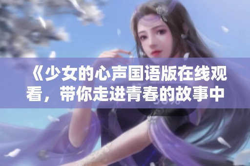 《少女的心声国语版在线观看，带你走进青春的故事中》
