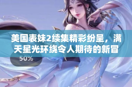 美国表妹2续集精彩纷呈，满天星光环绕令人期待的新冒险