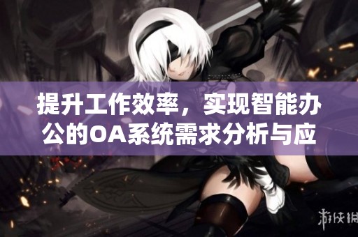 提升工作效率，实现智能办公的OA系统需求分析与应用探讨