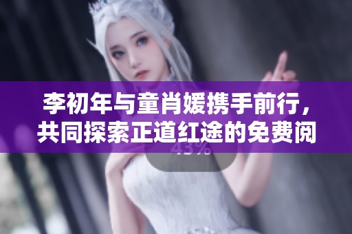 李初年与童肖媛携手前行，共同探索正道红途的免费阅读之旅