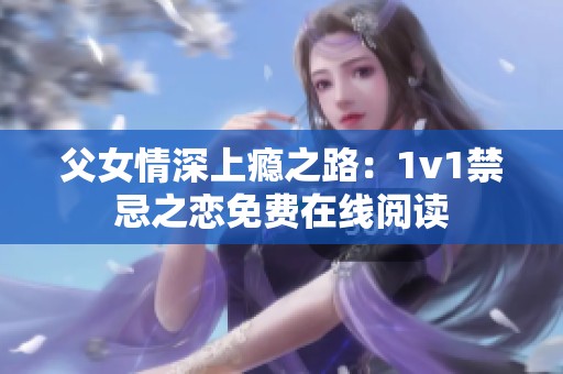 父女情深上瘾之路：1v1禁忌之恋免费在线阅读