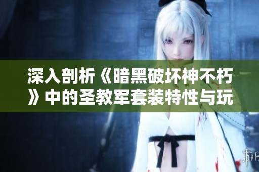 深入剖析《暗黑破坏神不朽》中的圣教军套装特性与玩法优势