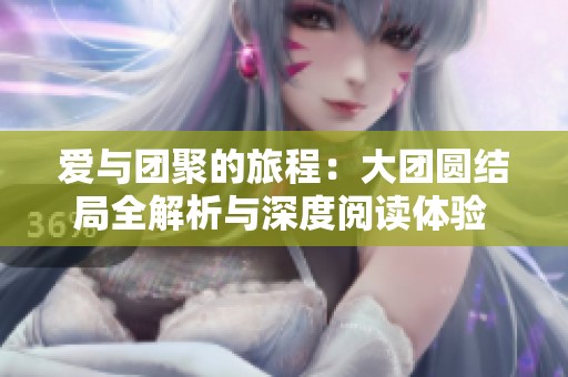 爱与团聚的旅程：大团圆结局全解析与深度阅读体验  